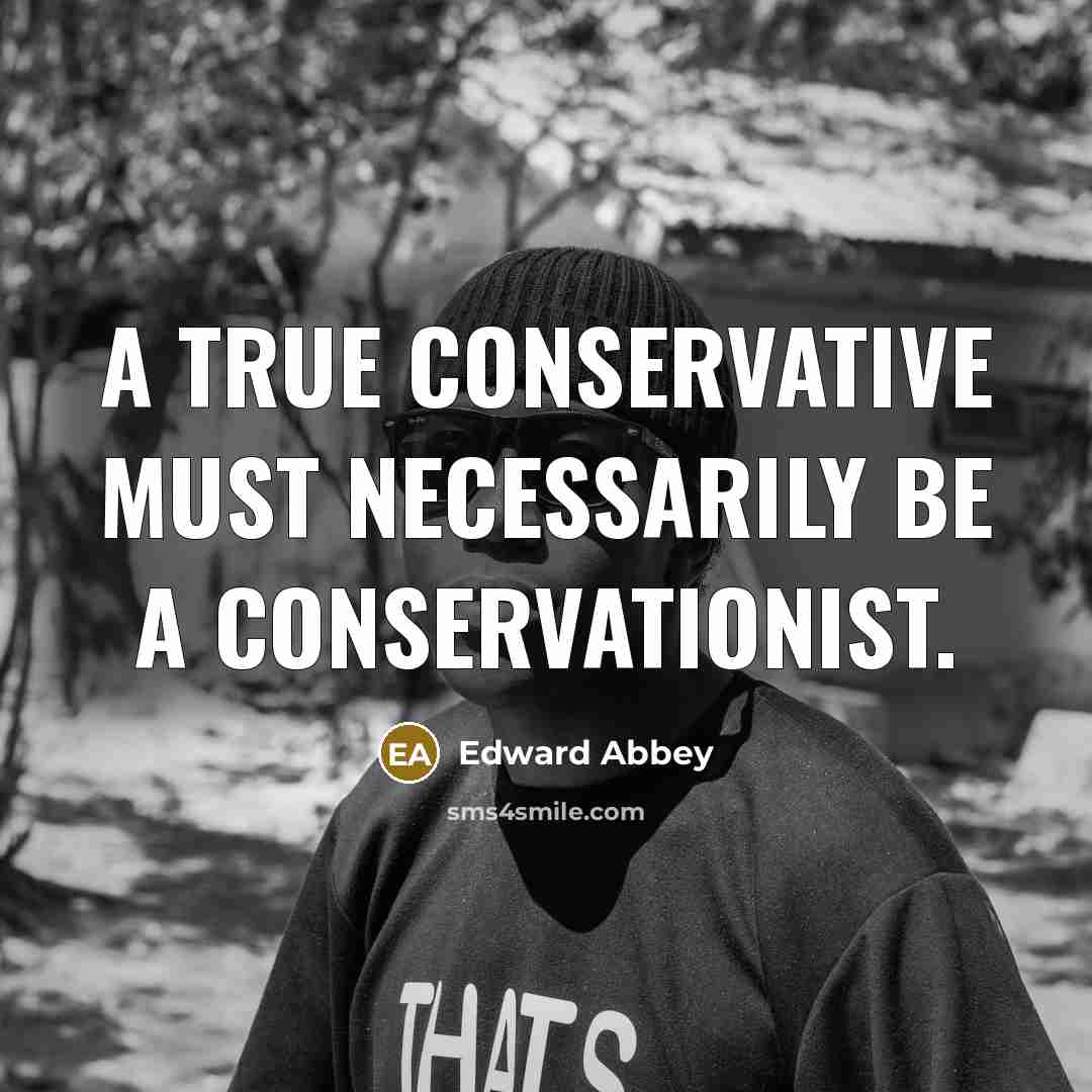 “A true conservative must necessarily be a conservationist.” quote by Edward Abbey