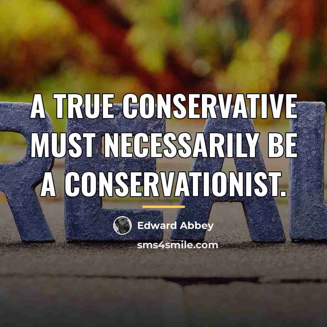 “A true conservative must necessarily be a conservationist.…” quote by Edward Abbey