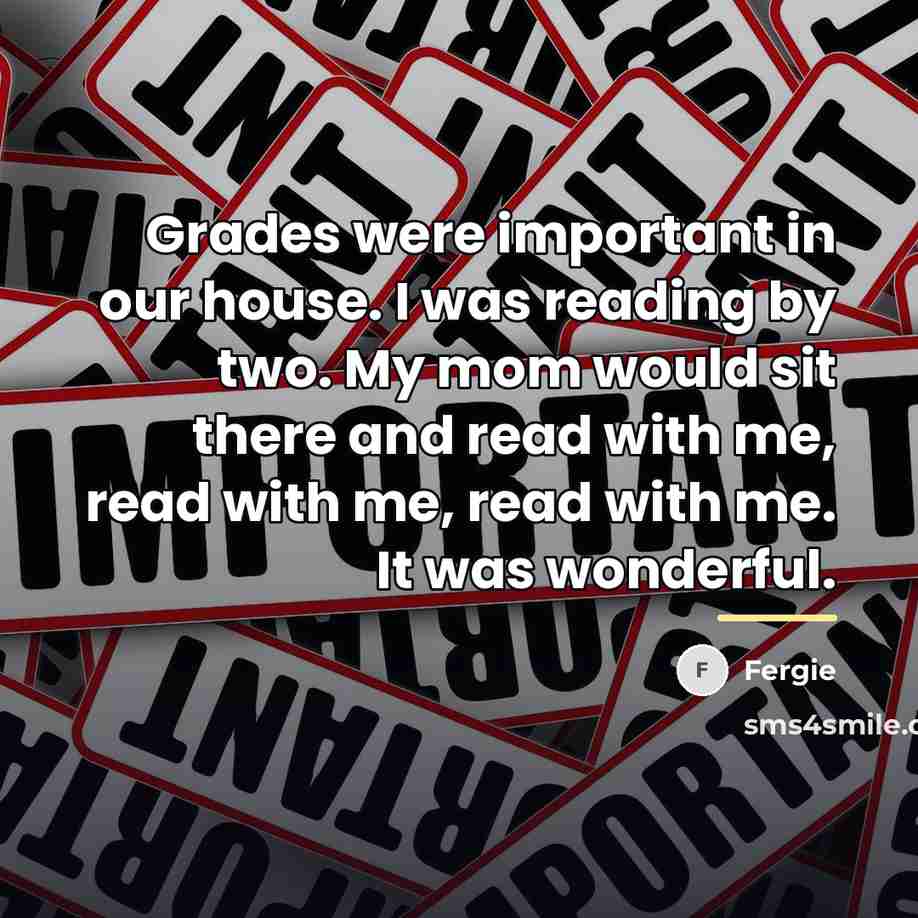 “Grades were important in our house. I was reading by…” quote by Fergie
