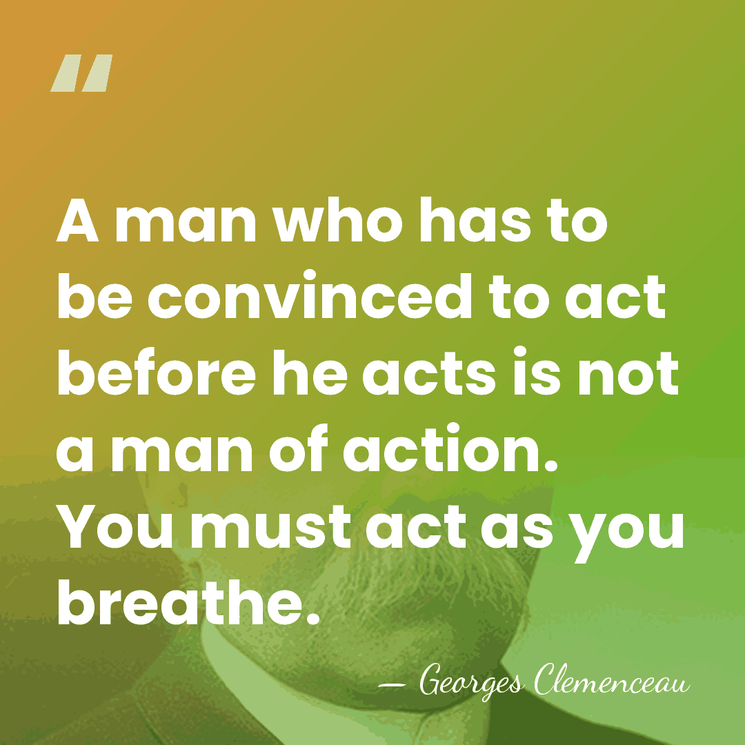 A man who has to be convinced to act before he acts&hellip; - Georges Clemenceau