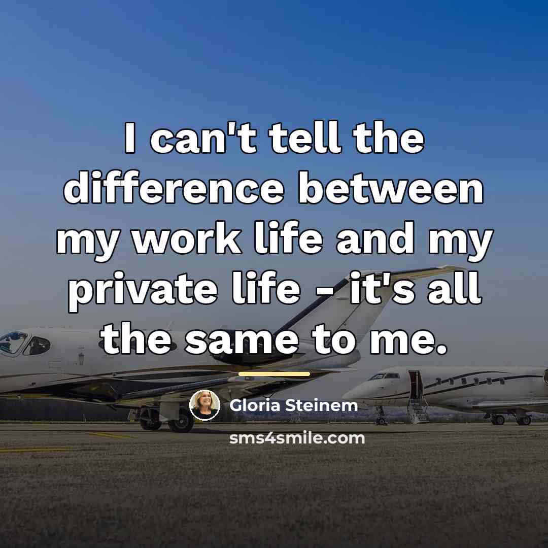 “I can't tell the difference between my work life and…” quote by Gloria Steinem