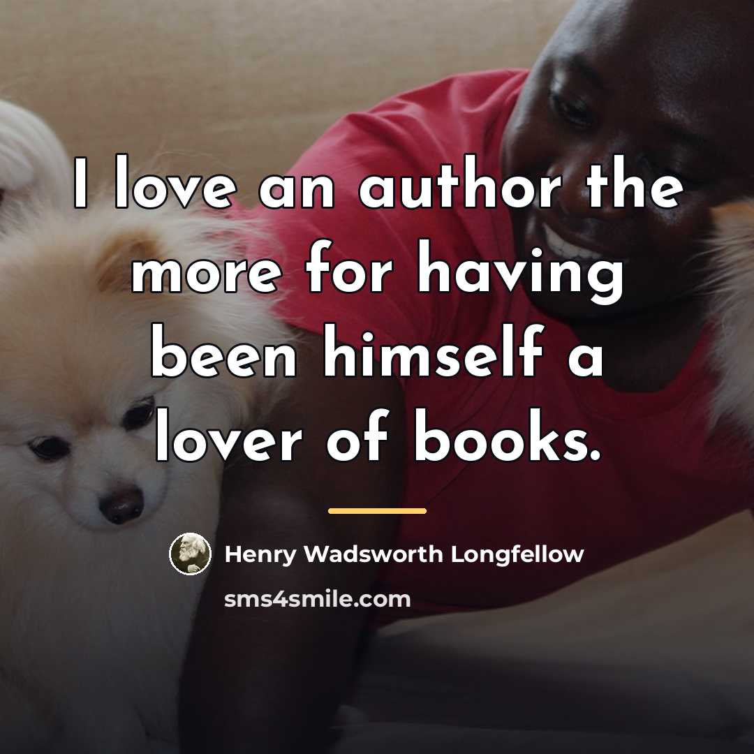 “I love an author the more for having been himself…” quote by Henry Wadsworth Longfellow