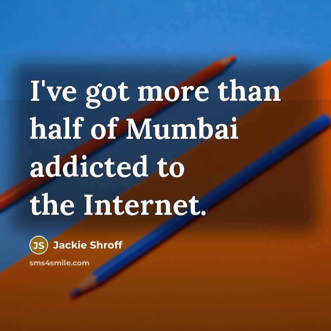 “I've got more than half of Mumbai addicted to the Internet.” quote by Jackie Shroff