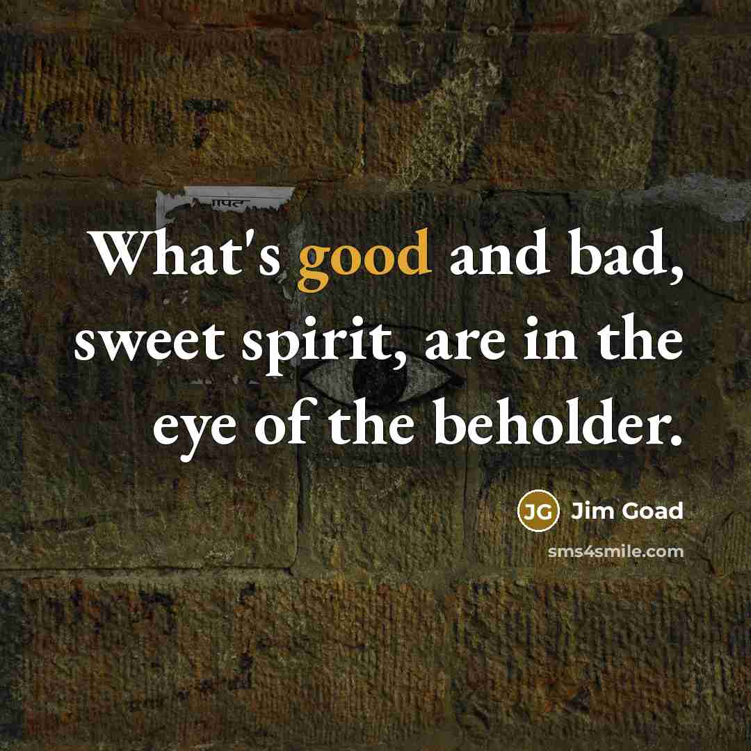 “What's good and bad, sweet spirit, are in the eye…” quote by Jim Goad