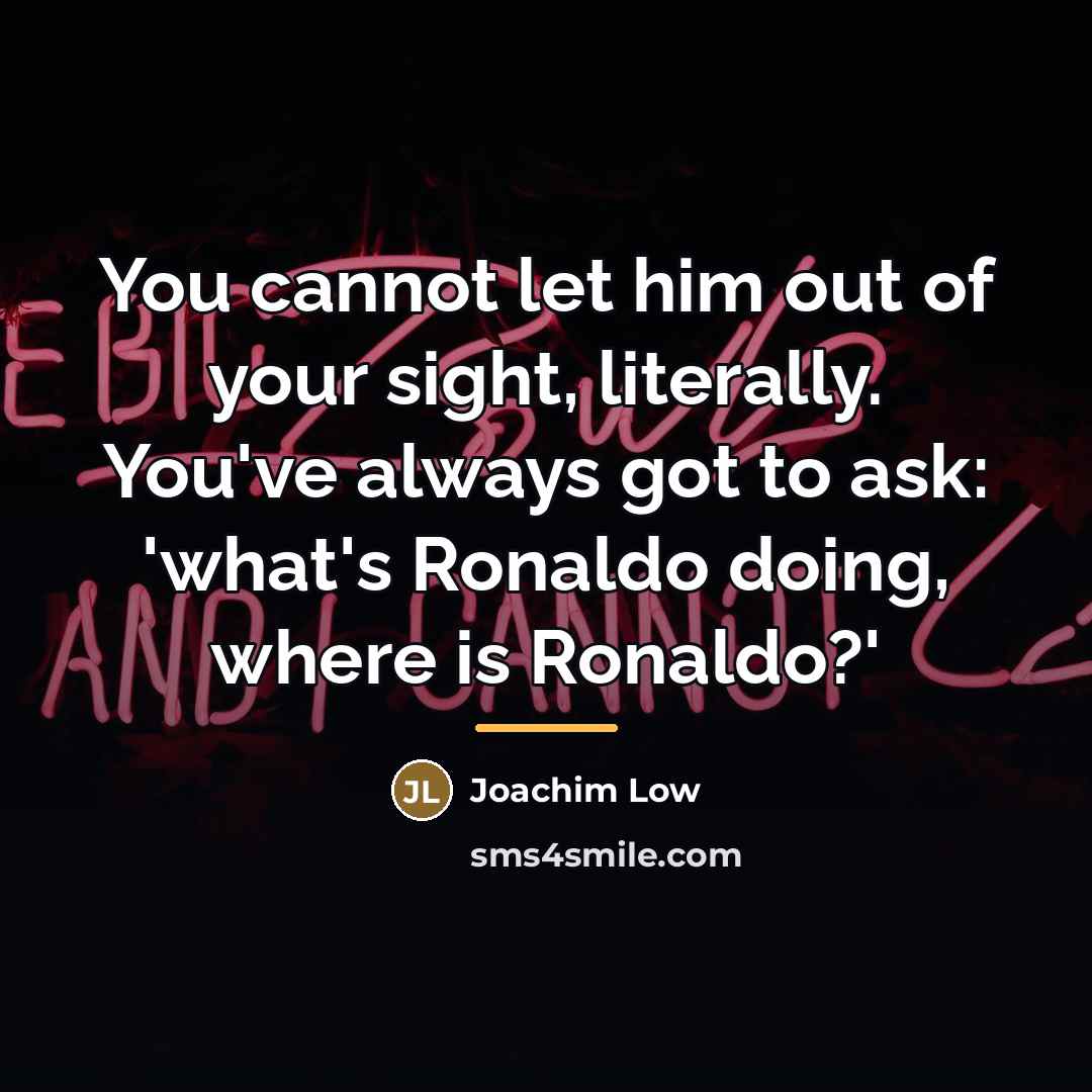 “You cannot let him out of your sight, literally. You've…” quote by Joachim Low