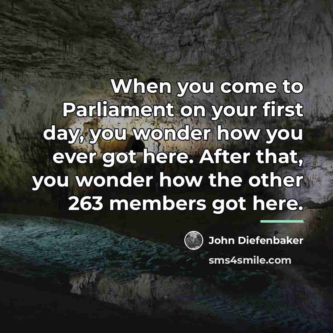 “When you come to Parliament on your first day, you…” quote by John Diefenbaker