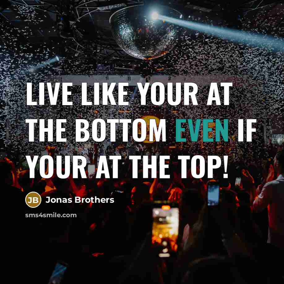 “Live like your at the bottom even if your at the top!” quote by Jonas Brothers