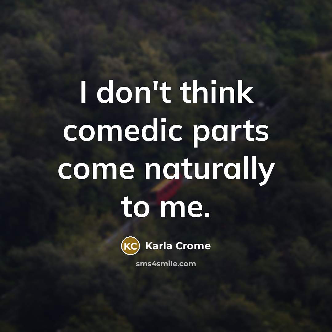 “I don't think comedic parts come naturally to me.…” quote by Karla Crome