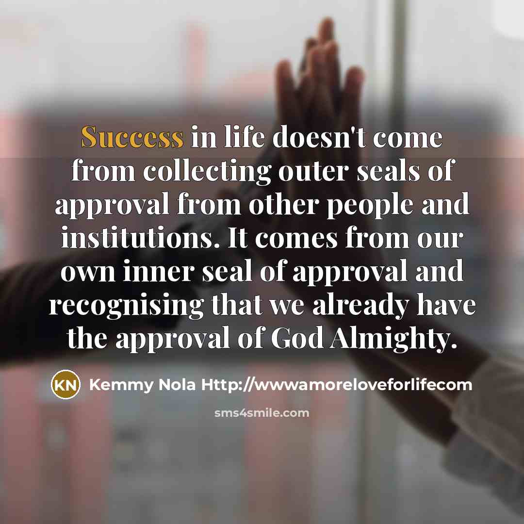 “Success in life doesn't come from collecting outer seals of…” quote by Kemmy Nola Http://wwwamoreloveforlifecom