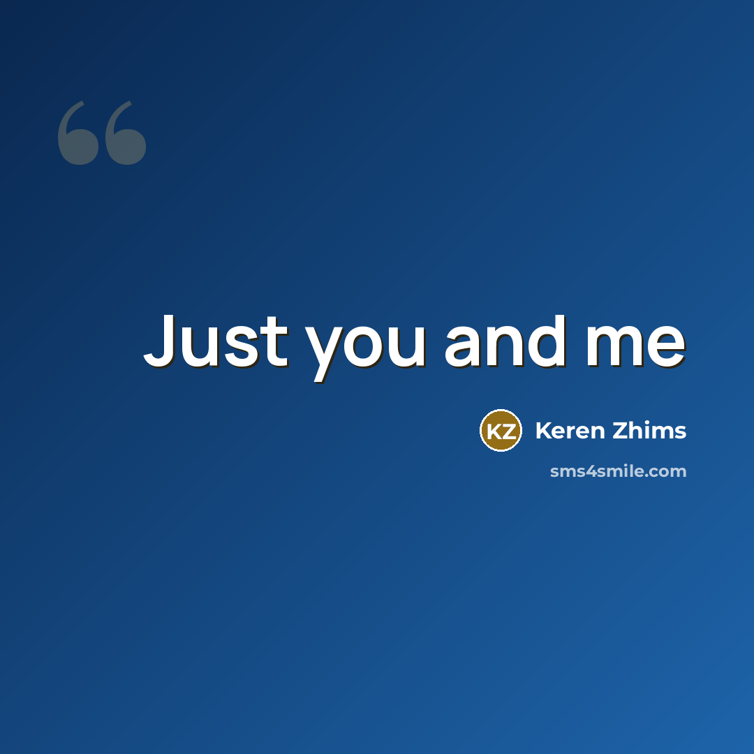 “Just you and me…” quote by Keren Zhims