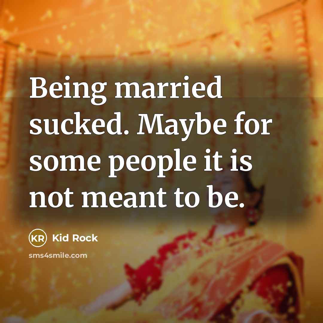 “Being married sucked. Maybe for some people it is not…” quote by Kid Rock