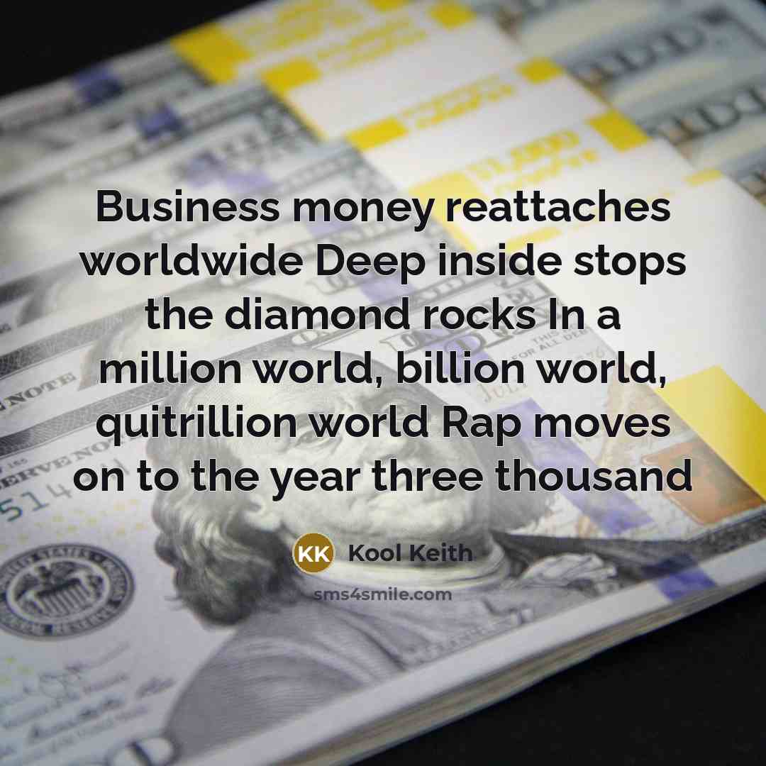 “Business money reattaches worldwide Deep inside stops the diamond rocks…” quote by Kool Keith
