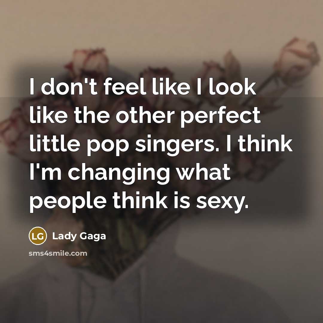 “I don't feel like I look like the other perfect little pop singers. I think I'm changing what people think is sexy.” quote by Lady Gaga