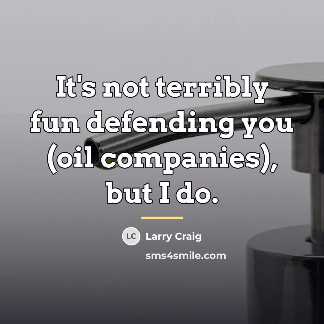“It's not terribly fun defending you (oil companies), but I…” quote by Larry Craig