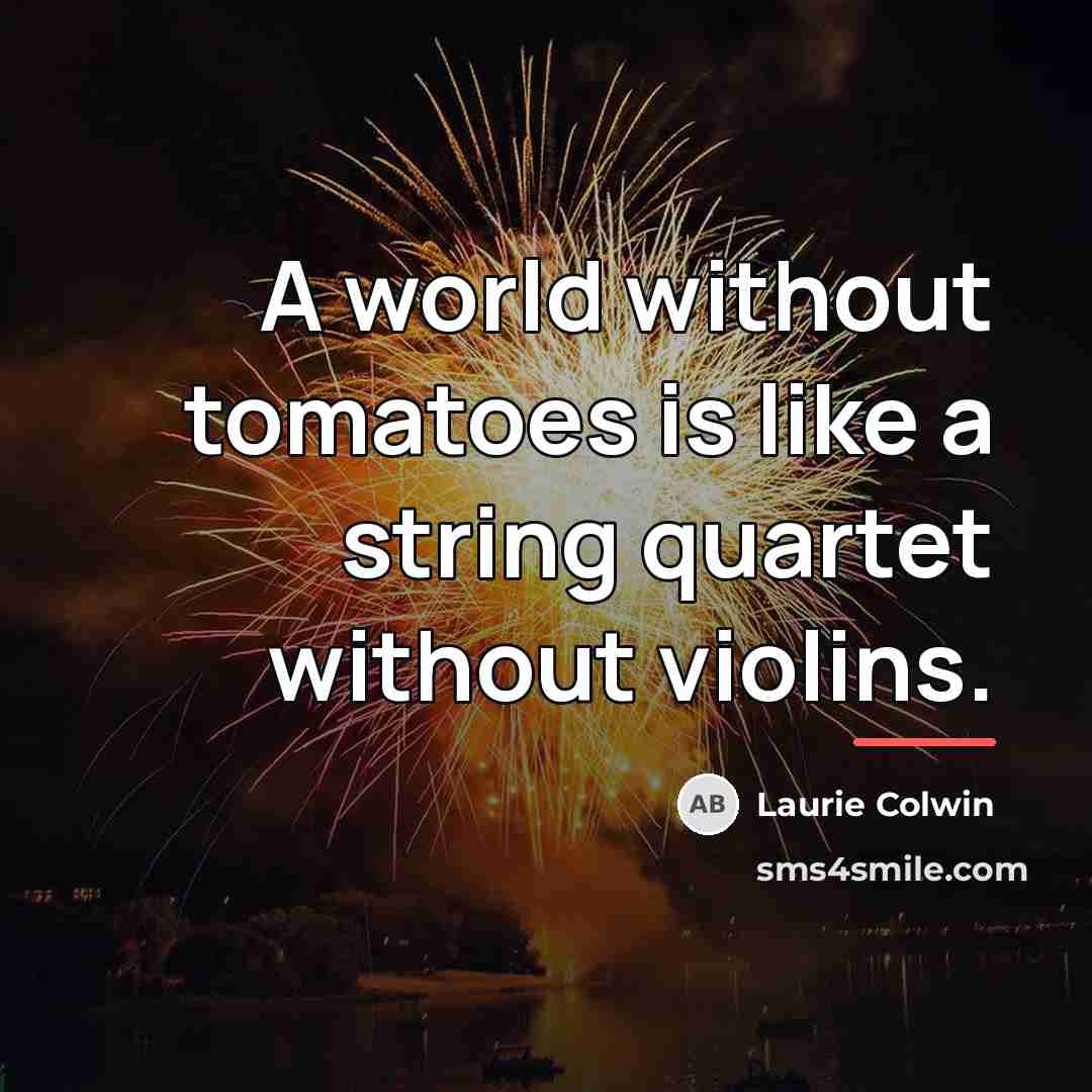 “A world without tomatoes is like a string quartet without…” quote by Laurie Colwin