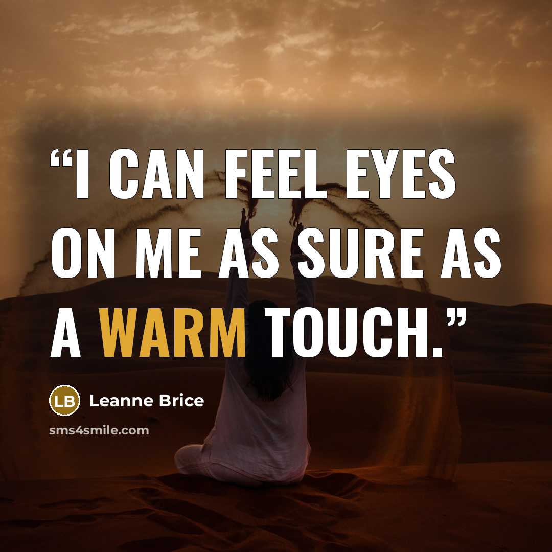 “I can feel eyes on me as sure as a warm touch.” quote by Leanne Brice