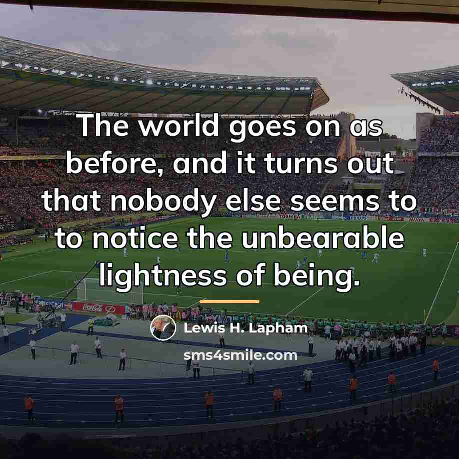 “The world goes on as before, and it turns out…” quote by Lewis H. Lapham