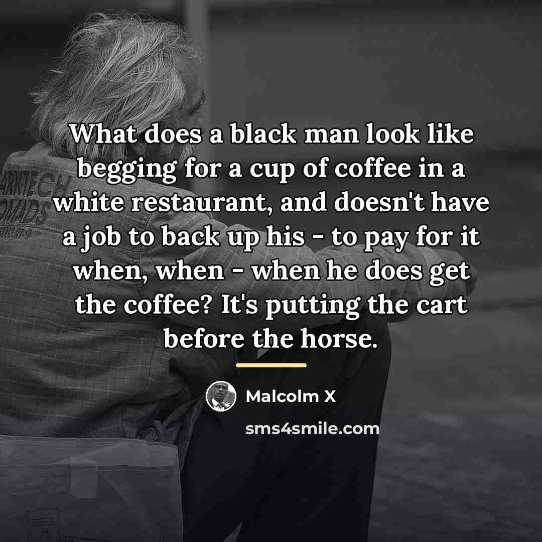 “What does a black man look like begging for a…” quote by Malcolm X