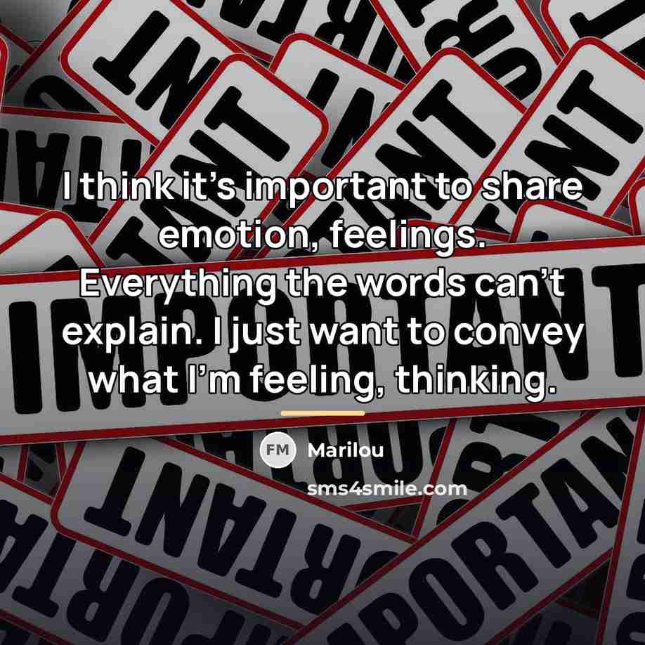“I think it's important to share emotion, feelings. Everything the…” quote by Marilou