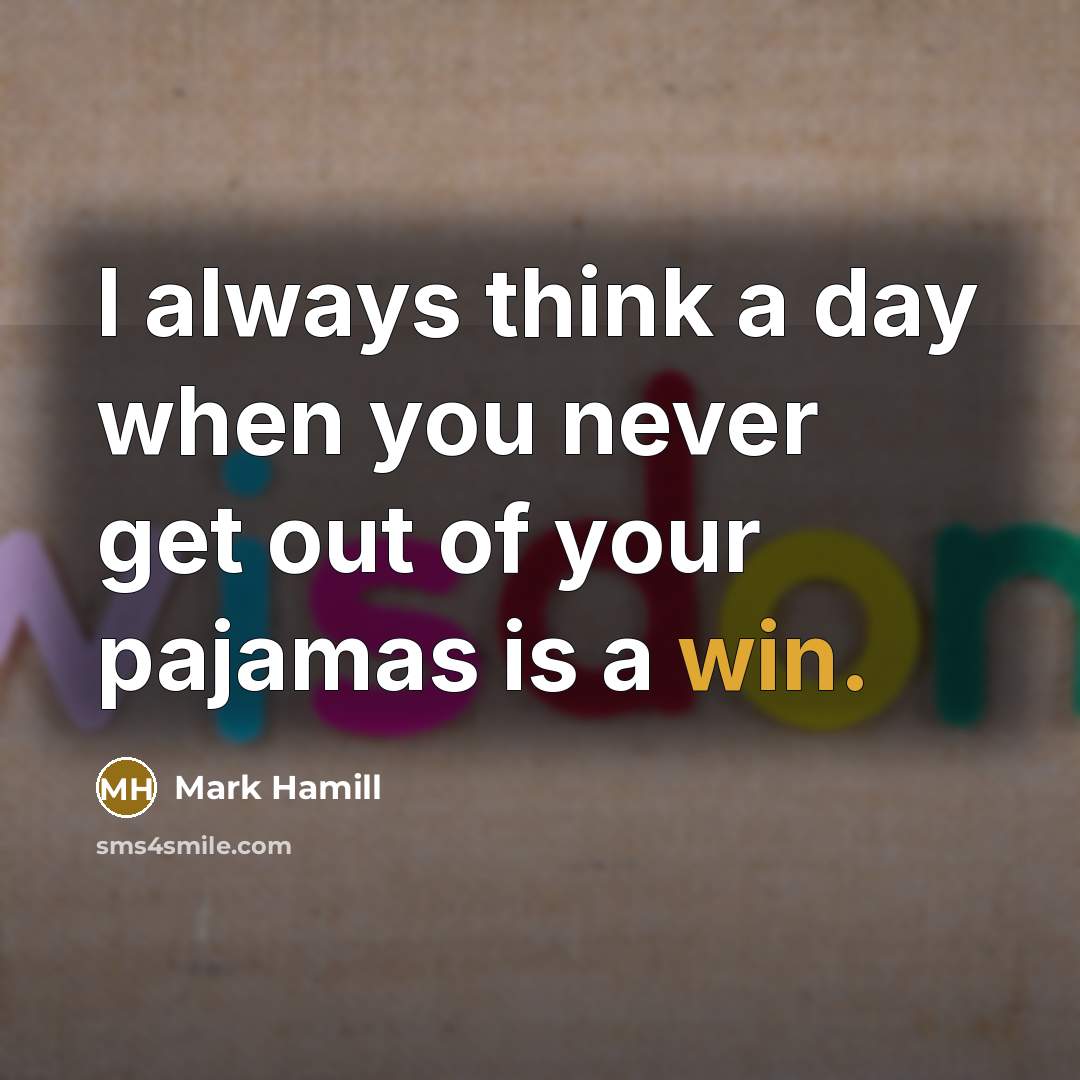 “I always think a day when you never get out…” quote by Mark Hamill