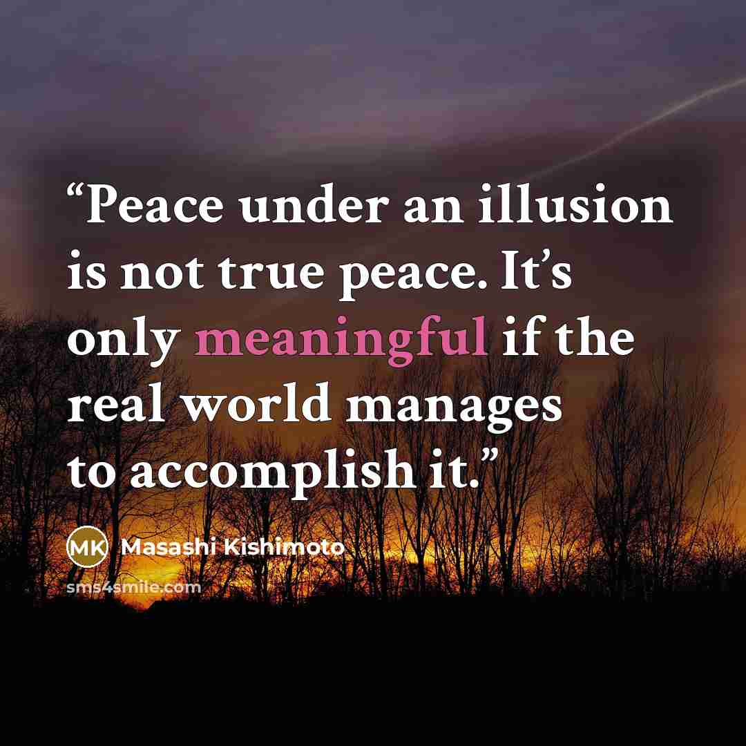 “Peace under an illusion is not true peace. It’s only meaningful if the real world manages to accomplish it.” quote by Masashi Kishimoto