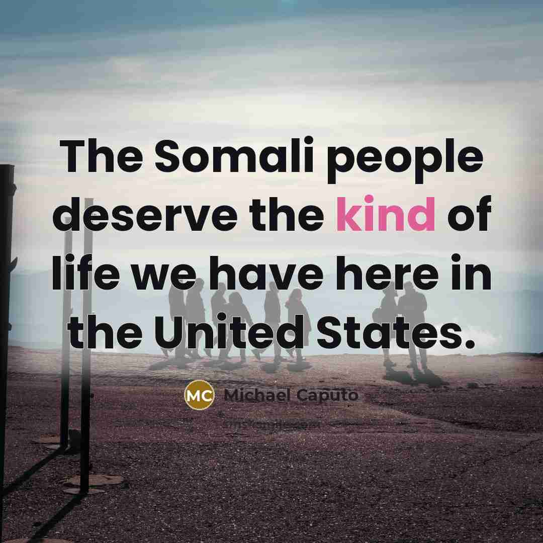 “The Somali people deserve the kind of life we have here in the United States.” quote by Michael Caputo