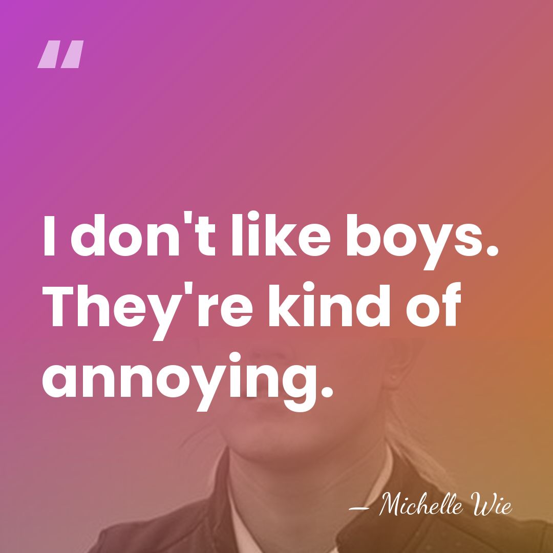 I don't like boys. They're kind of annoying. - Michelle Wie
