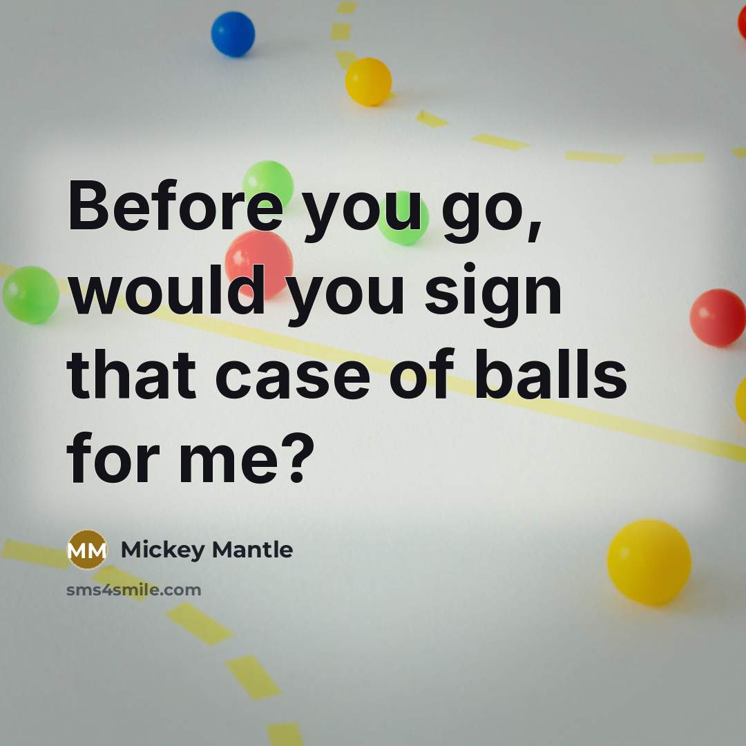 “Before you go, would you sign that case of balls…” quote by Mickey Mantle