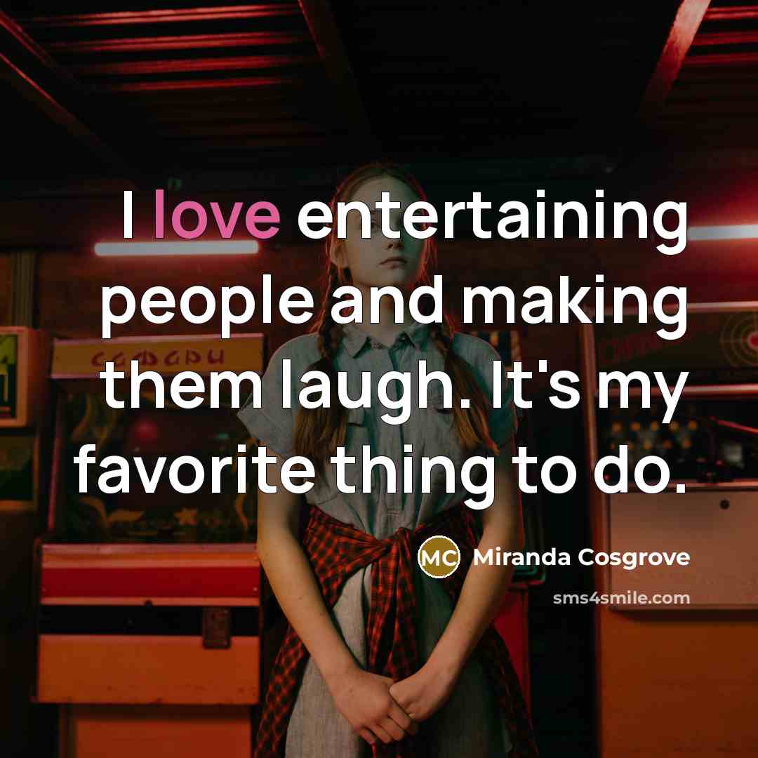 “I love entertaining people and making them laugh. It's my…” quote by Miranda Cosgrove