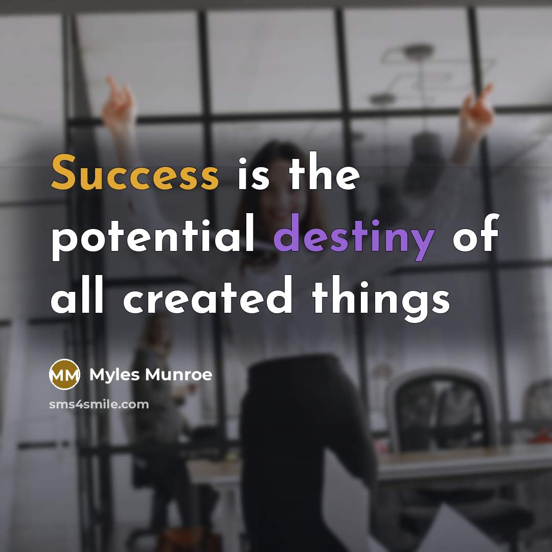 “Success is the potential destiny of all created things…” quote by Myles Munroe