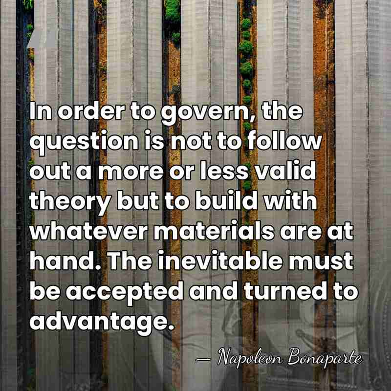 In order to govern, the question is not to follow out a&hellip; - Napoleon Bonaparte
