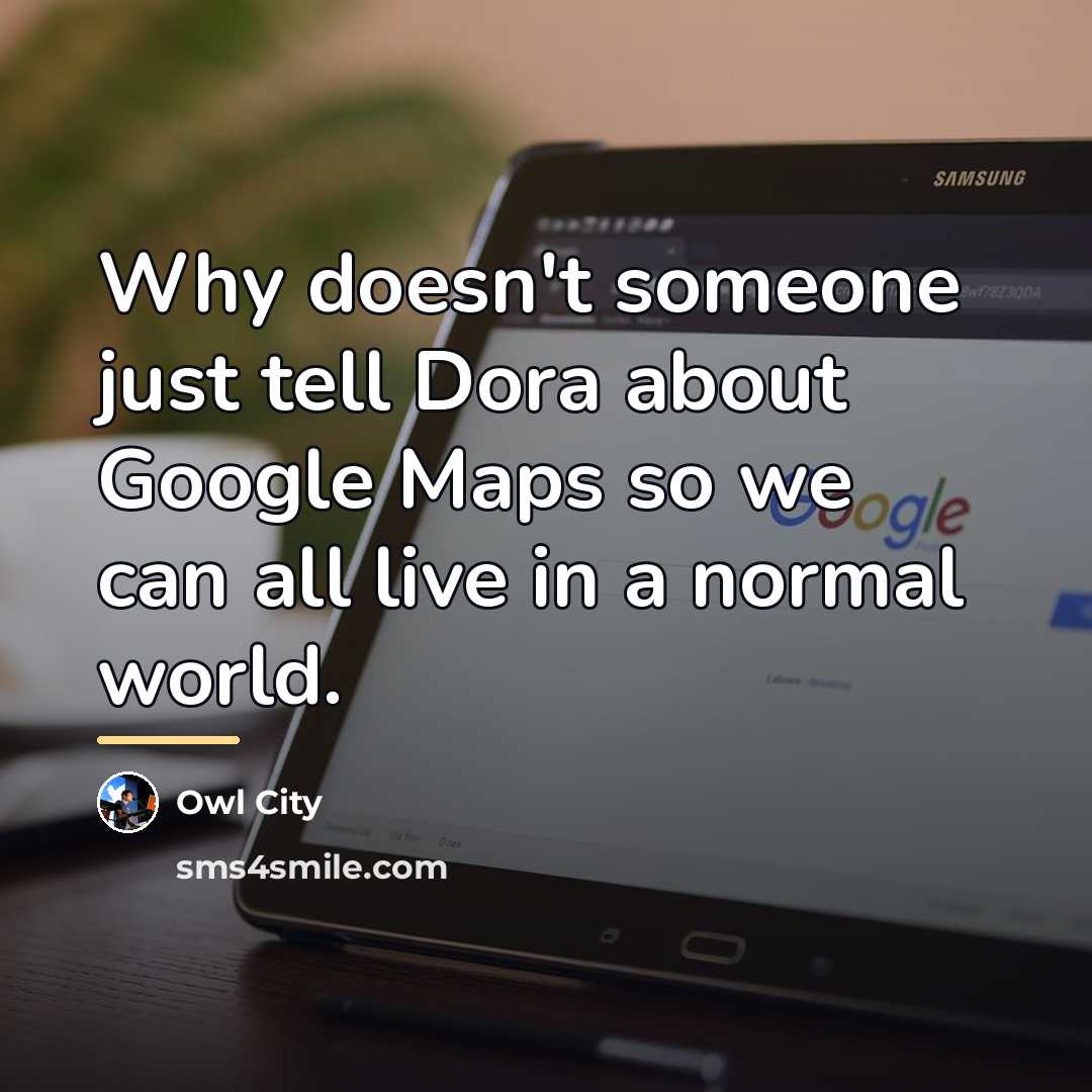 “Why doesn't someone just tell Dora about Google Maps so…” quote by Owl City