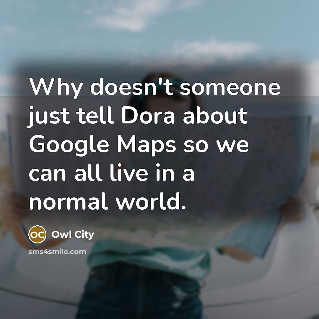 “Why doesn't someone just tell Dora about Google Maps so we can all live in a normal world.” quote by Owl City