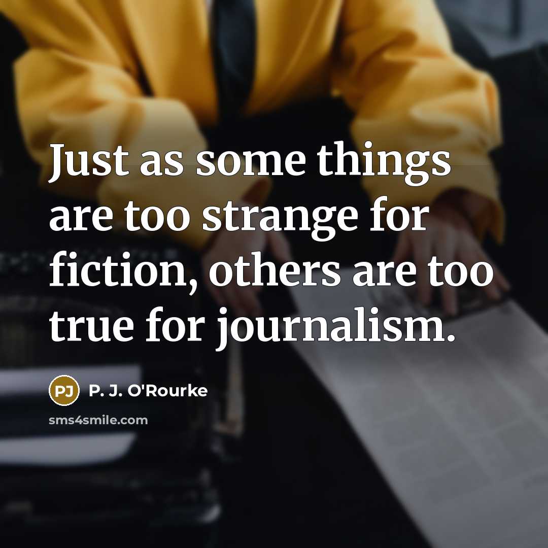 “Just as some things are too strange for fiction, others…” quote by P. J. O'Rourke