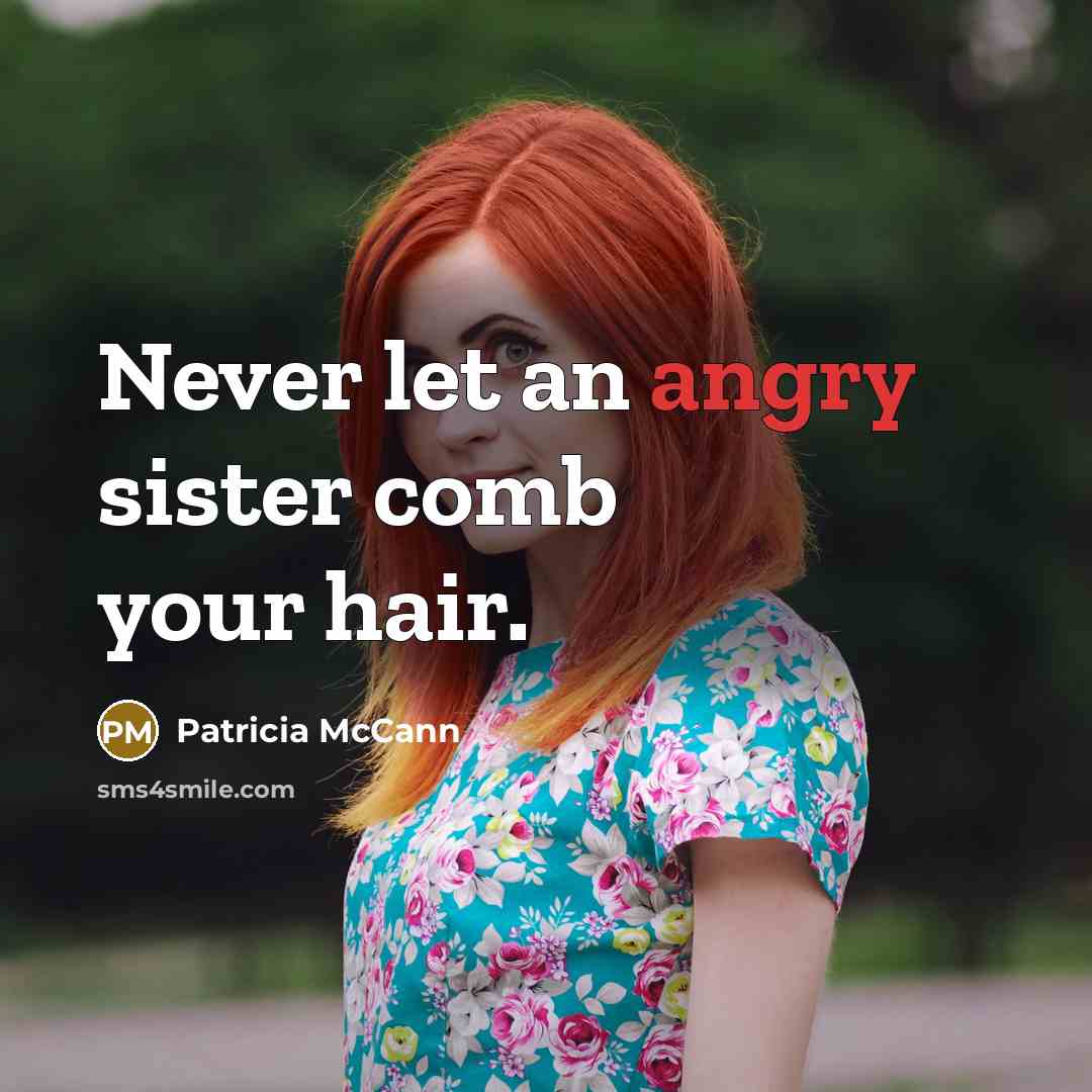 “Never let an angry sister comb your hair.” quote by Patricia McCann