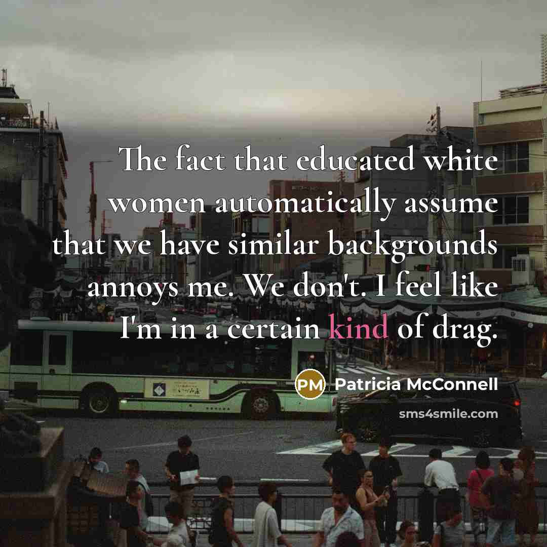“The fact that educated white women automatically assume that we…” quote by Patricia McConnell