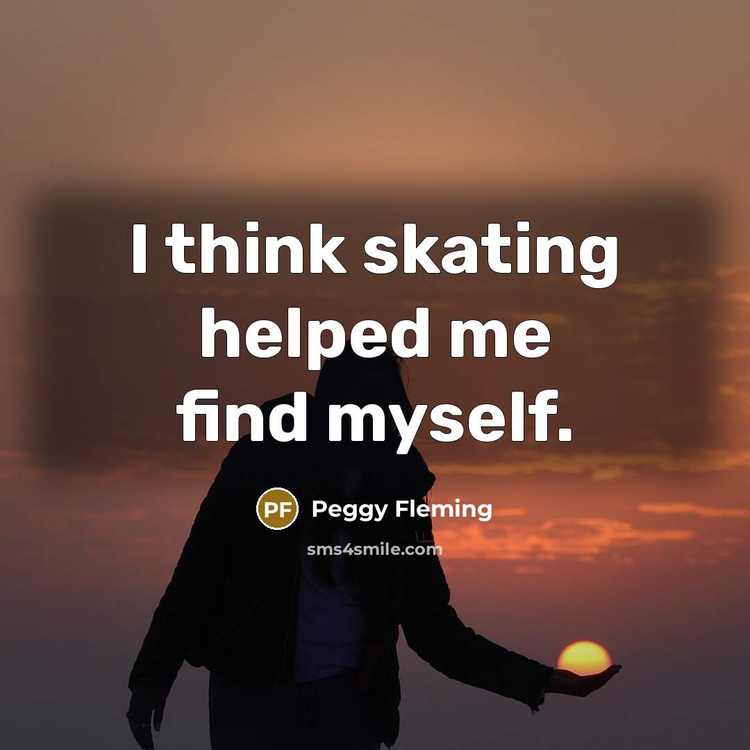 “I think skating helped me find myself.…” quote by Peggy Fleming