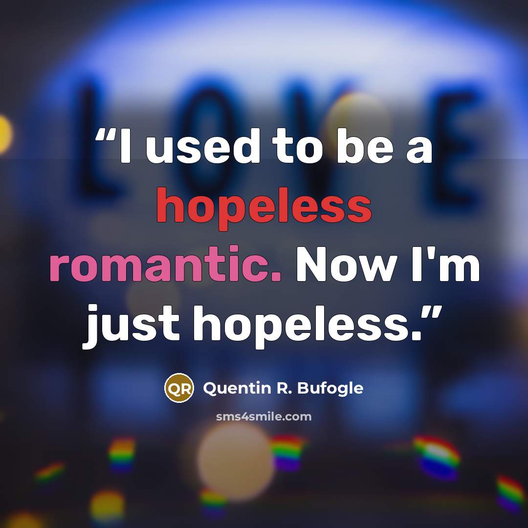 “I used to be a hopeless romantic. Now I'm just hopeless.” quote by Quentin R. Bufogle