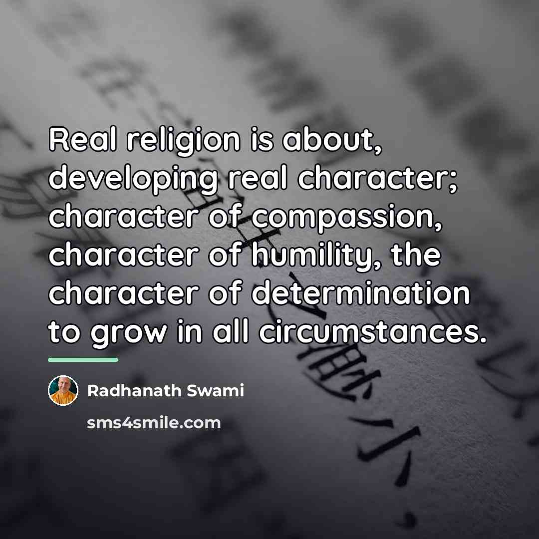 “Real religion is about, developing real character; character of compassion,…” quote by Radhanath Swami