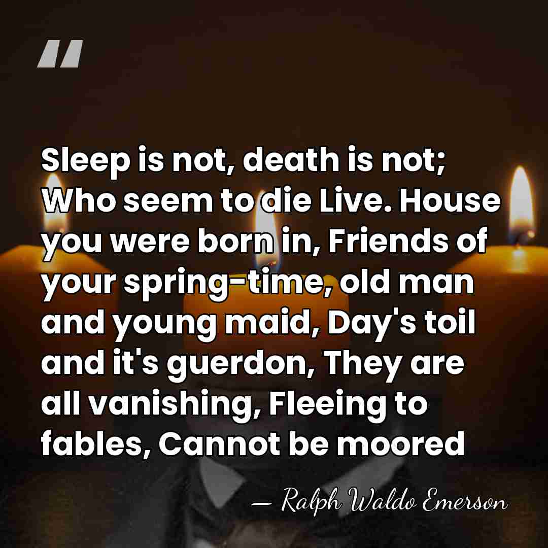 Sleep is not, death is not; Who seem to die Live. House&hellip; - Ralph Waldo Emerson