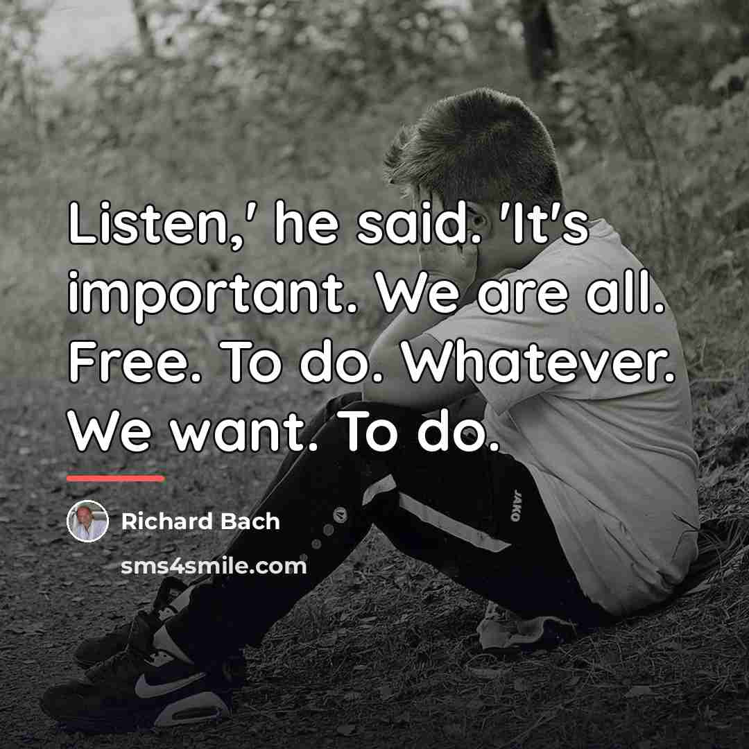 “Listen,' he said. 'It's important. We are all. Free. To…” quote by Richard Bach