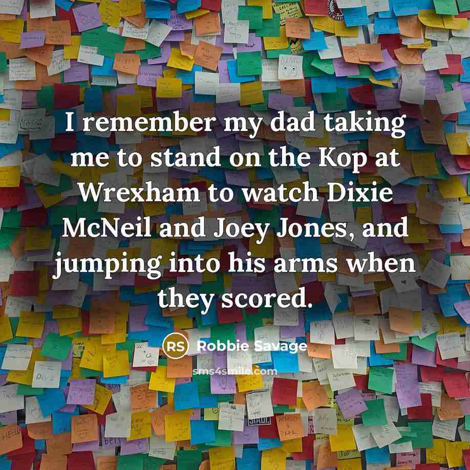 “I remember my dad taking me to stand on the…” quote by Robbie Savage