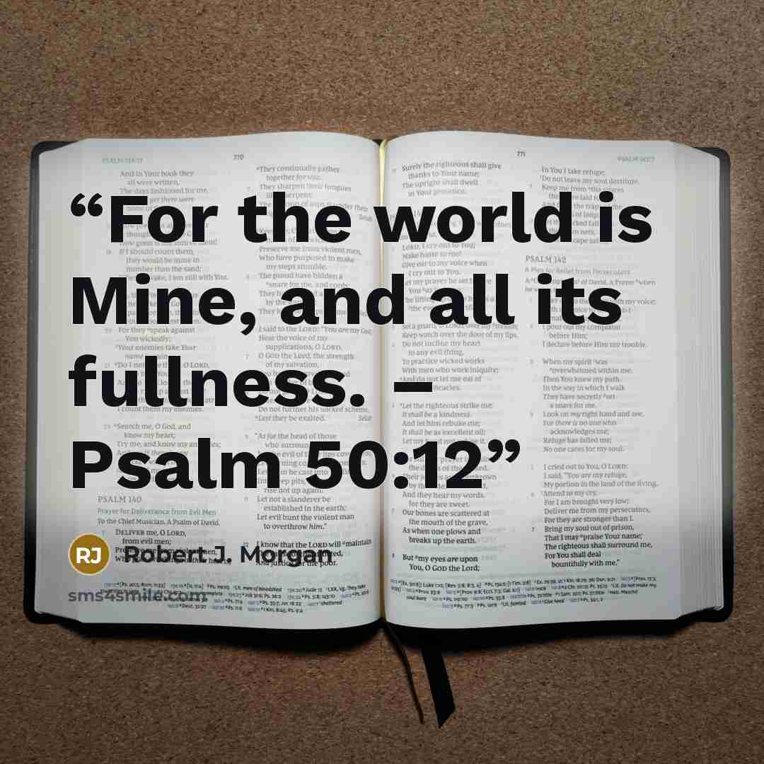 “For the world is Mine, and all its fullness. – Psalm 50:12” quote by Robert J. Morgan