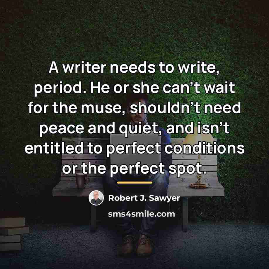 “A writer needs to write, period. He or she can't…” quote by Robert J. Sawyer