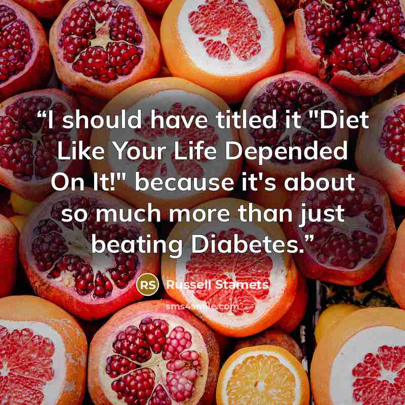 “I should have titled it "Diet Like Your Life Depended On It!" because it's about so much more than just beating Diabetes.” quote by Russell Stamets