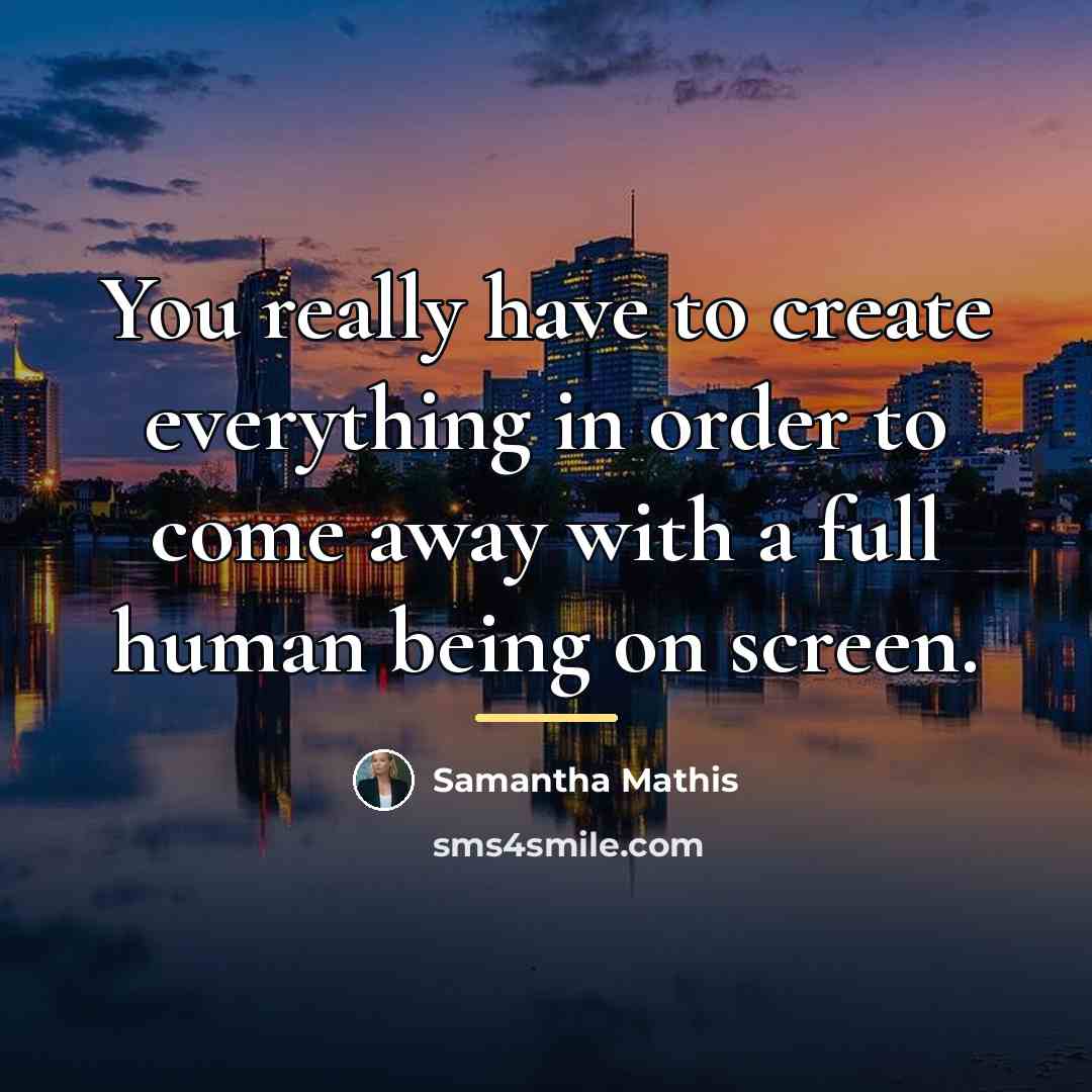 “You really have to create everything in order to come…” quote by Samantha Mathis