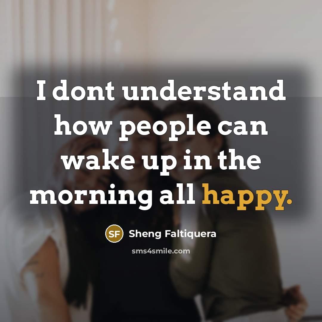 “I dont understand how people can wake up in the…” quote by Sheng Faltiquera