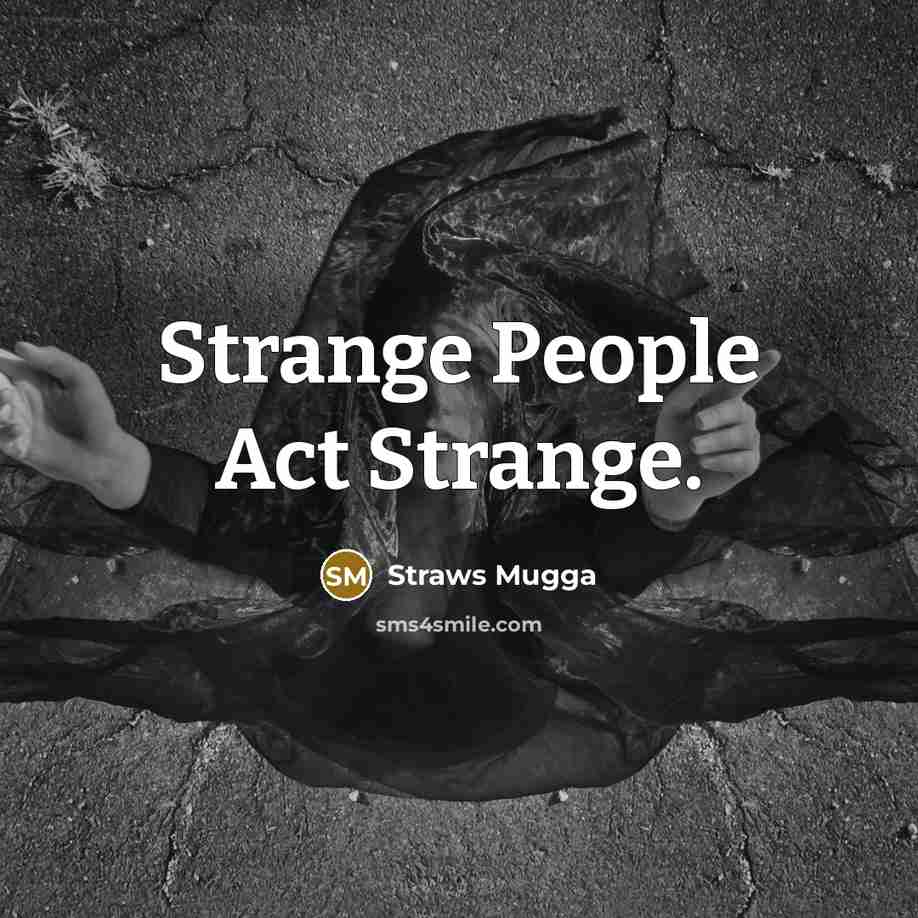 “Strange People Act Strange.” quote by Straws Mugga
