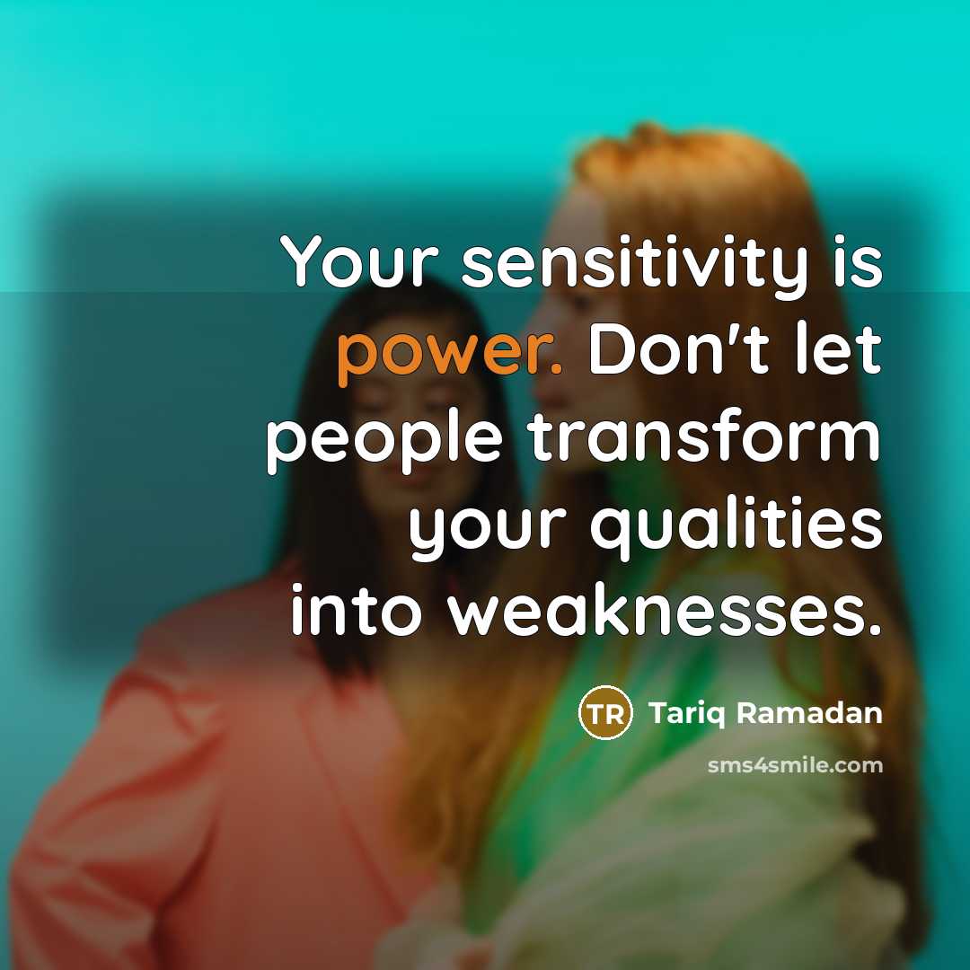 “Your sensitivity is power. Don't let people transform your qualities…” quote by Tariq Ramadan