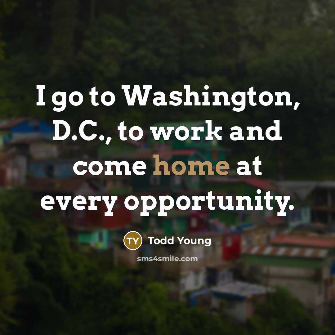 “I go to Washington, D.C., to work and come home…” quote by Todd Young